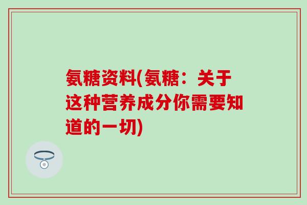 氨糖资料(氨糖：关于这种营养成分你需要知道的一切)