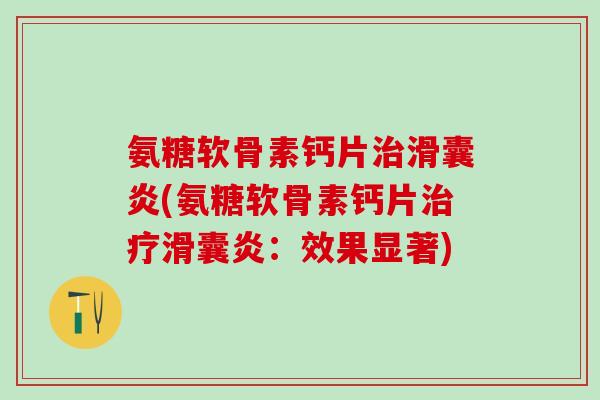 氨糖软骨素钙片治滑囊炎(氨糖软骨素钙片治疗滑囊炎：效果显著)