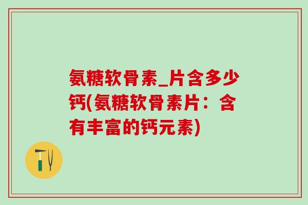 氨糖软骨素_片含多少钙(氨糖软骨素片：含有丰富的钙元素)