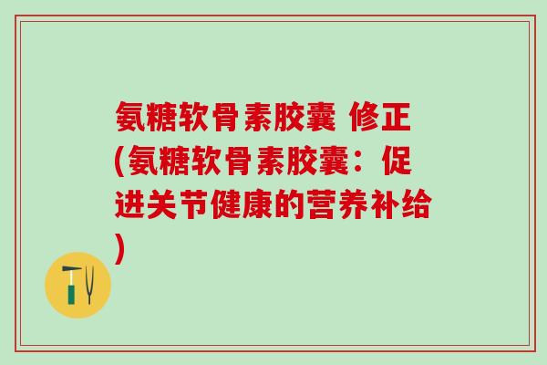 氨糖软骨素胶囊 修正(氨糖软骨素胶囊：促进关节健康的营养补给)