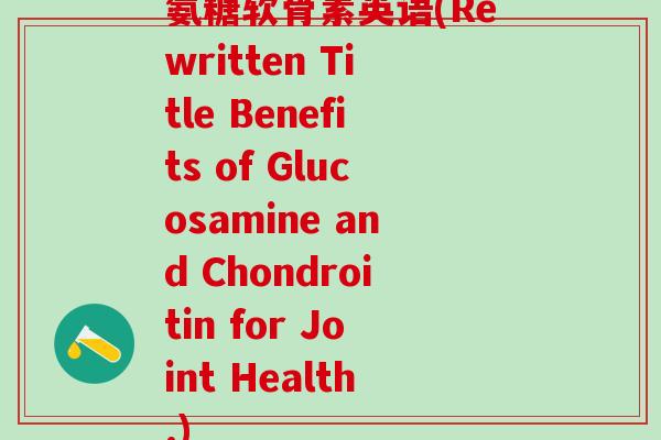 氨糖软骨素英语(Rewritten Title Benefits of Glucosamine and Chondroitin for Joint Health.)