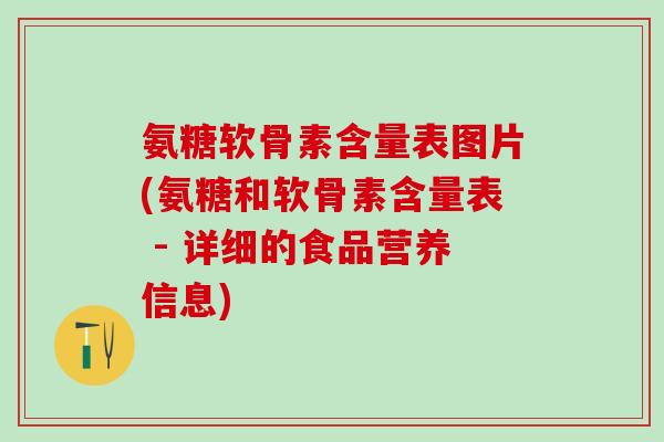 氨糖软骨素含量表图片(氨糖和软骨素含量表 - 详细的食品营养信息)