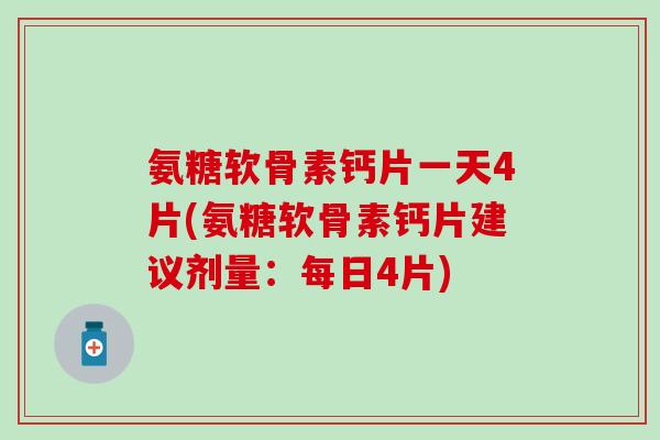 氨糖软骨素钙片一天4片(氨糖软骨素钙片建议剂量：每日4片)