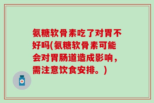 氨糖软骨素吃了对胃不好吗(氨糖软骨素可能会对道造成影响，需注意饮食安排。)