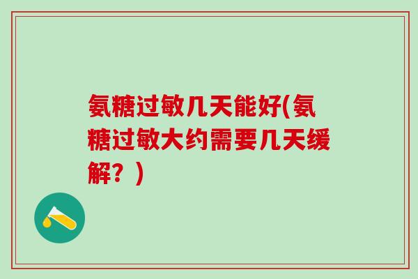 氨糖几天能好(氨糖大约需要几天缓解？)