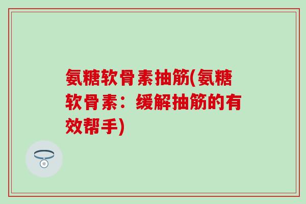 氨糖软骨素抽筋(氨糖软骨素：缓解抽筋的有效帮手)