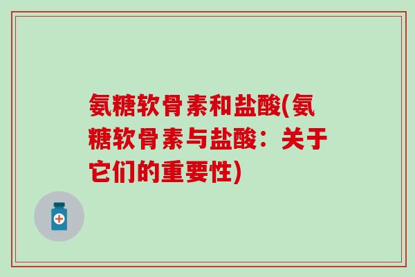 氨糖软骨素和盐酸(氨糖软骨素与盐酸：关于它们的重要性)