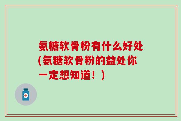 氨糖软骨粉有什么好处(氨糖软骨粉的益处你一定想知道！)