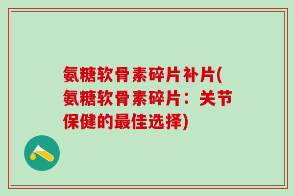 氨糖软骨素碎片补片(氨糖软骨素碎片：关节保健的最佳选择)