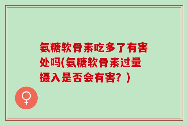 氨糖软骨素吃多了有害处吗(氨糖软骨素过量摄入是否会有害？)