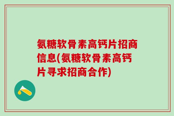 氨糖软骨素高钙片招商信息(氨糖软骨素高钙片寻求招商合作)