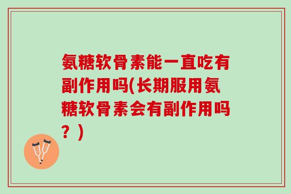 氨糖软骨素能一直吃有副作用吗(长期服用氨糖软骨素会有副作用吗？)