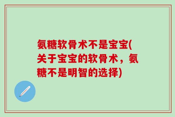 氨糖软骨术不是宝宝(关于宝宝的软骨术，氨糖不是明智的选择)