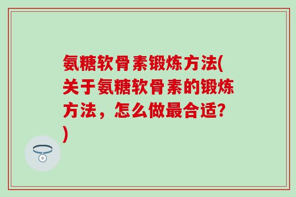 氨糖软骨素锻炼方法(关于氨糖软骨素的锻炼方法，怎么做最合适？)