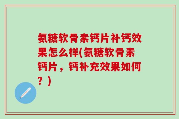 氨糖软骨素钙片补钙效果怎么样(氨糖软骨素钙片，钙补充效果如何？)
