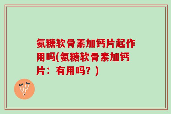 氨糖软骨素加钙片起作用吗(氨糖软骨素加钙片：有用吗？)