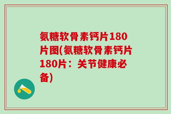 氨糖软骨素钙片180片图(氨糖软骨素钙片180片：关节健康必备)