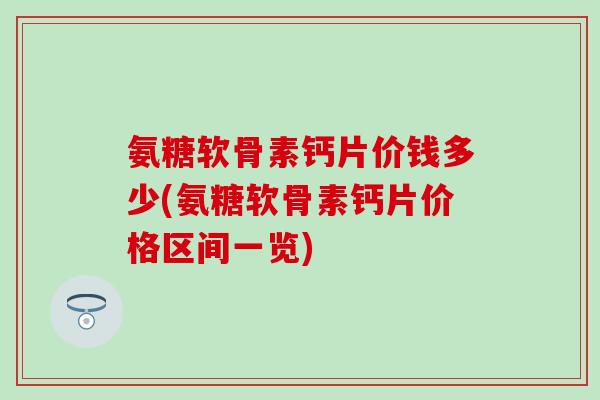 氨糖软骨素钙片价钱多少(氨糖软骨素钙片价格区间一览)