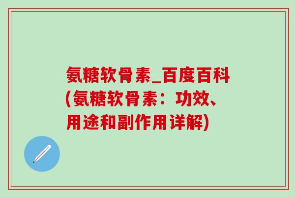氨糖软骨素_百度百科(氨糖软骨素：功效、用途和副作用详解)