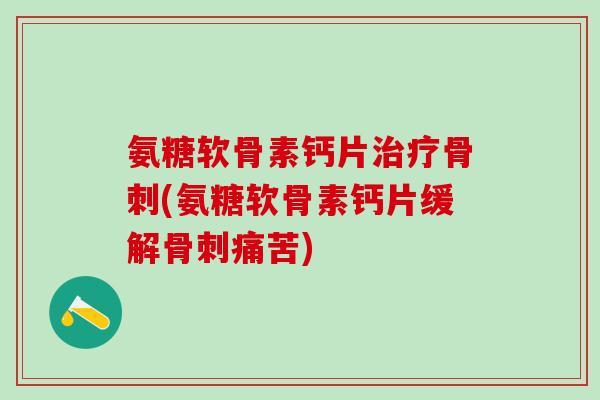 氨糖软骨素钙片(氨糖软骨素钙片缓解痛苦) 氨糖软骨素钙片(氨糖软骨素钙片缓解痛苦)