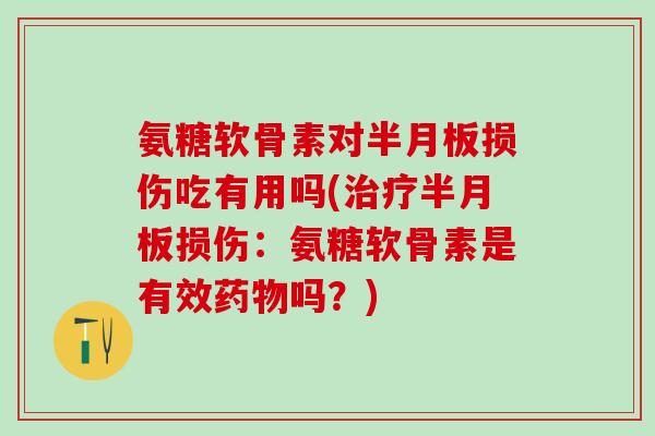 氨糖软骨素对半月板损伤吃有用吗(治疗半月板损伤：氨糖软骨素是有效药物吗？)