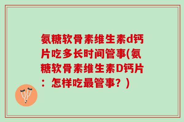 氨糖软骨素维生素d钙片吃多长时间管事(氨糖软骨素维生素D钙片：怎样吃最管事？)