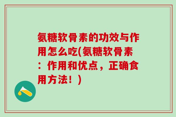 氨糖软骨素的功效与作用怎么吃(氨糖软骨素：作用和优点，正确食用方法！)