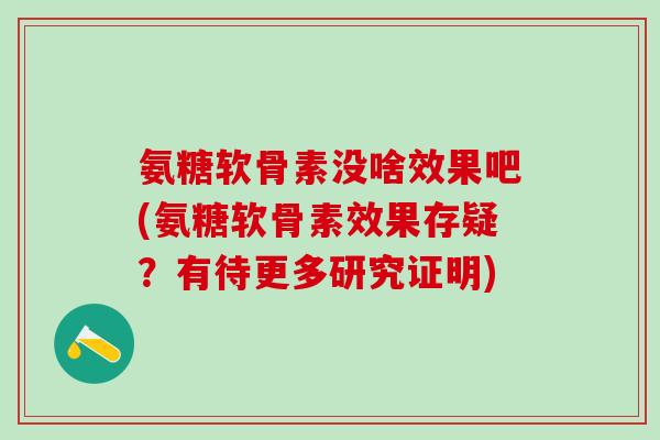 氨糖软骨素没啥效果吧(氨糖软骨素效果存疑？有待更多研究证明)