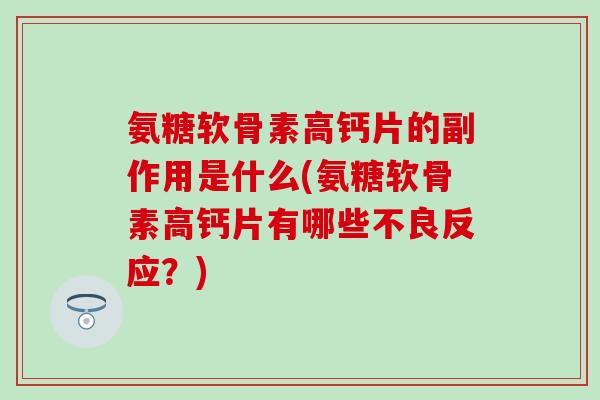 氨糖软骨素高钙片的副作用是什么(氨糖软骨素高钙片有哪些不良反应？)