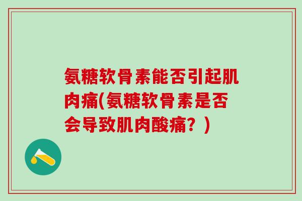 氨糖软骨素能否引起肌肉痛(氨糖软骨素是否会导致肌肉酸痛？)