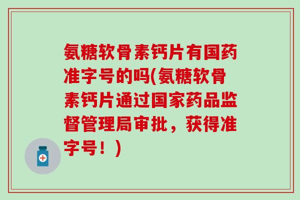氨糖软骨素钙片有国药准字号的吗(氨糖软骨素钙片通过国家药品监督管理局审批，获得准字号！)