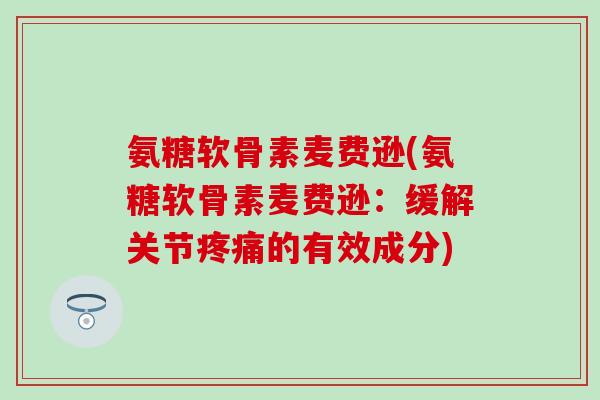 氨糖软骨素麦费逊(氨糖软骨素麦费逊：缓解关节疼痛的有效成分)