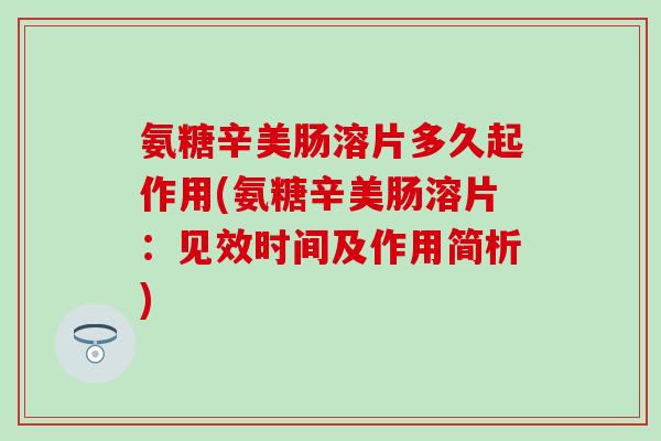 氨糖辛美肠溶片多久起作用(氨糖辛美肠溶片：见效时间及作用简析)