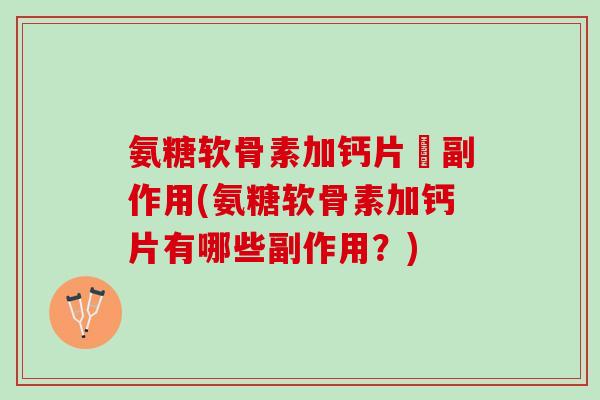 氨糖软骨素加钙片旳副作用(氨糖软骨素加钙片有哪些副作用？)