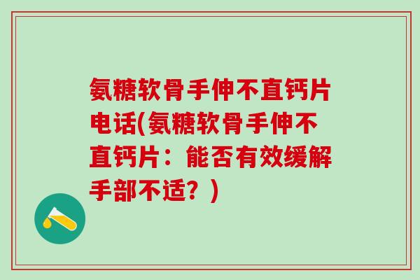 氨糖软骨手伸不直钙片电话(氨糖软骨手伸不直钙片：能否有效缓解手部不适？)
