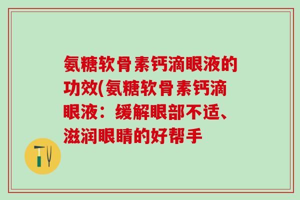 氨糖软骨素钙滴眼液的功效(氨糖软骨素钙滴眼液：缓解眼部不适、滋润眼睛的好帮手