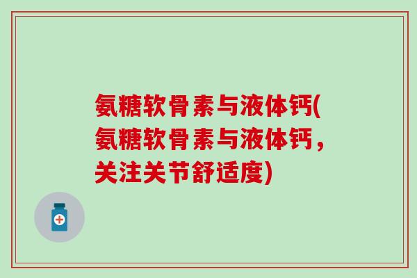 氨糖软骨素与液体钙(氨糖软骨素与液体钙，关注关节舒适度)