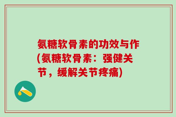 氨糖软骨素的功效与作(氨糖软骨素：强健关节，缓解关节疼痛)