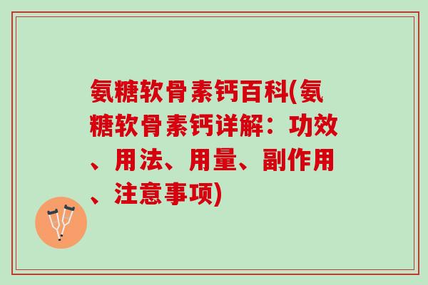 氨糖软骨素钙百科(氨糖软骨素钙详解：功效、用法、用量、副作用、注意事项)