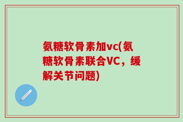 氨糖软骨素加vc(氨糖软骨素联合VC，缓解关节问题)