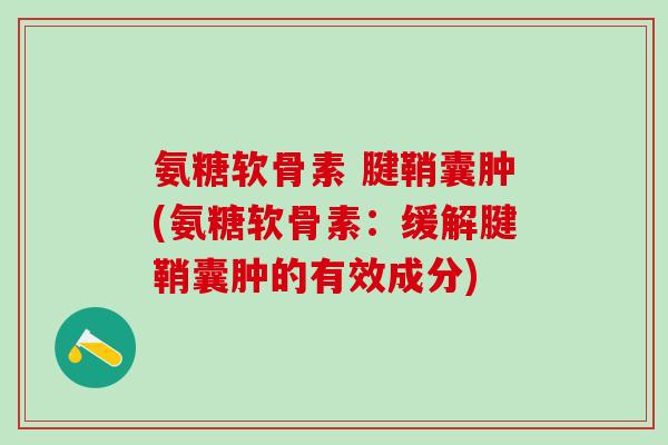 氨糖软骨素 腱鞘囊肿(氨糖软骨素：缓解腱鞘囊肿的有效成分)