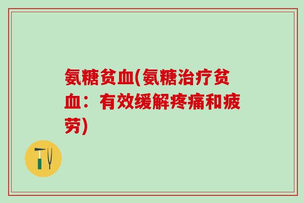 氨糖贫血(氨糖治疗贫血：有效缓解疼痛和疲劳)