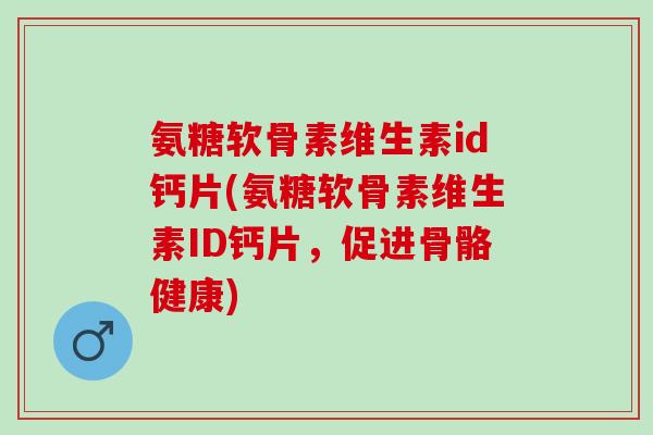 氨糖软骨素维生素id钙片(氨糖软骨素维生素ID钙片，促进骨骼健康)