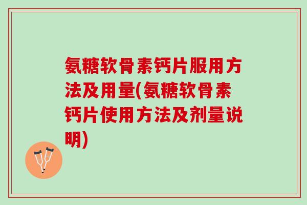 氨糖软骨素钙片服用方法及用量(氨糖软骨素钙片使用方法及剂量说明)