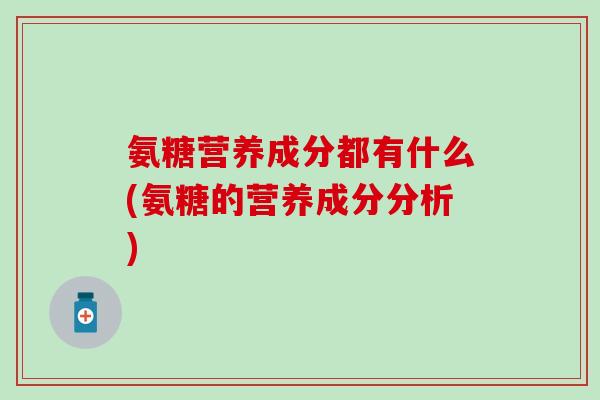 氨糖营养成分都有什么(氨糖的营养成分分析)