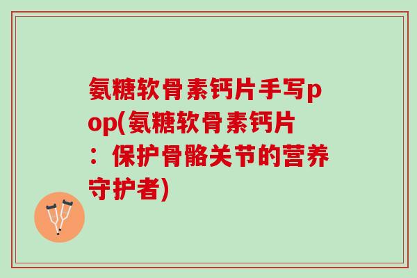 氨糖软骨素钙片手写pop(氨糖软骨素钙片：保护骨骼关节的营养守护者)
