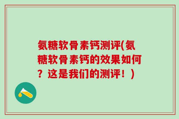 氨糖软骨素钙测评(氨糖软骨素钙的效果如何？这是我们的测评！)