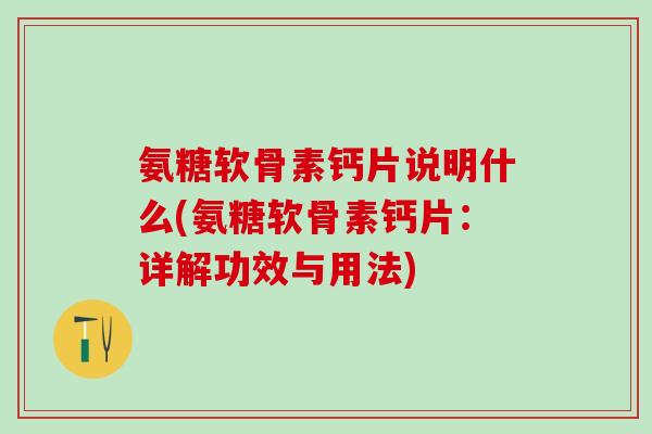 氨糖软骨素钙片说明什么(氨糖软骨素钙片：详解功效与用法)