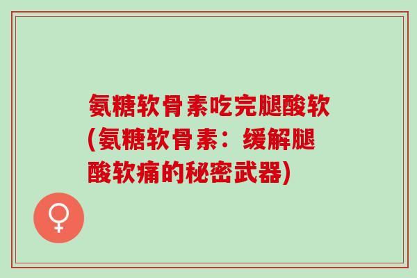 氨糖软骨素吃完腿酸软(氨糖软骨素：缓解腿酸软痛的秘密武器)