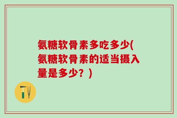 氨糖软骨素多吃多少(氨糖软骨素的适当摄入量是多少？)